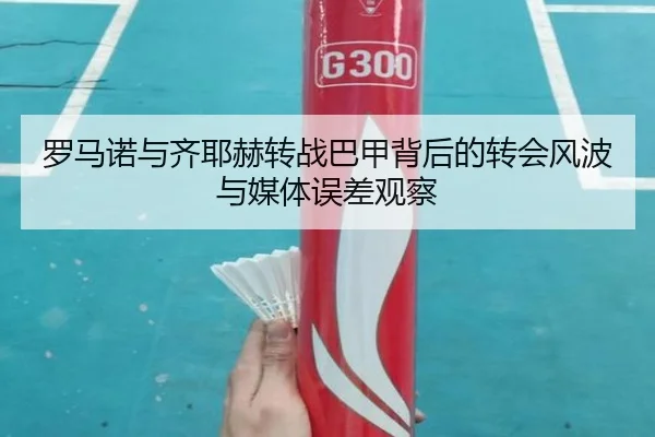 罗马诺与齐耶赫转战巴甲背后的转会风波与媒体误差观察